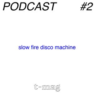 PODCAST #2-Slow Fire Disco Machine x t-mag