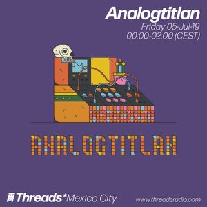 Analogtitlan w/ Leo Mendez (Threads*MEXICO CITY) - 05-Jul-19