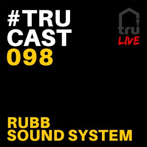 TRUcast 098 - Rubb Sound System