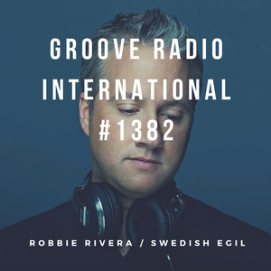 Groove Radio Intl #1382: Robbie Rivera / Swedish Egil