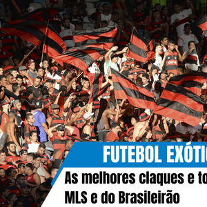 Futebol Exótico 63# As melhores claques e torcidas da MLS e do Brasileirão