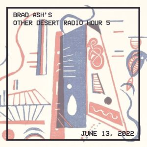 Brad Ash - Other Desert Radio Hour 5, June 13, 2022