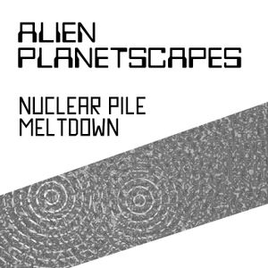 Alien Planetscapes - Nuclear Pile Meltdown