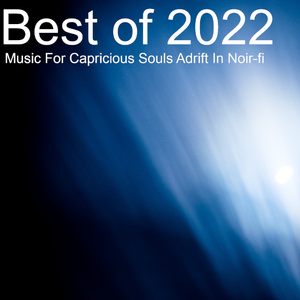 Best of 2022 : Music For Capricious Souls Adrift In Noir-fi