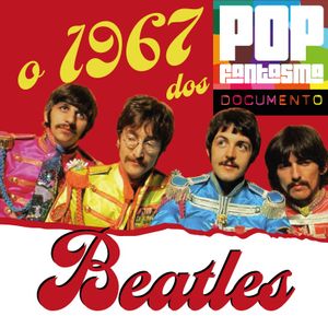 Pop Fantasma Documento #40: O 1967 dos Beatles