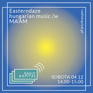 RADIO KAPITAŁ: Easterndaze - Hungarian music /w MA'AM  (2019-01-04)