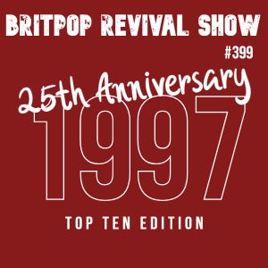 Britpop Revival Show #399 1997 25th Anniversary Top Ten Edition