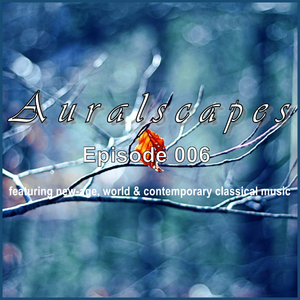 AURALSCAPES: EPISODE 006 (new age, world & contemporary classical music)