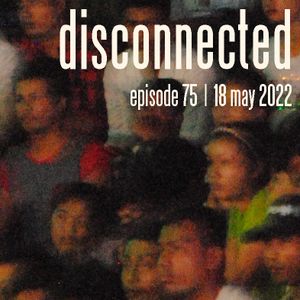"Disconnected" Episode 75 [18 May 2022]