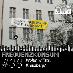 Frequenzkonsum #38 – Wohin willste, Kreuzberg? 