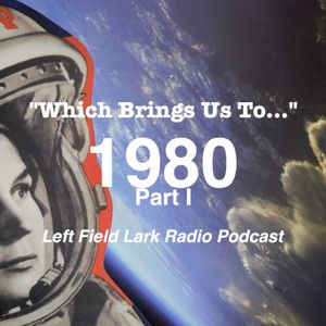 Left Field Lark Radio Podcast: "Which Brings us To..." 1980 Part I