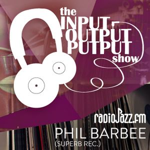The Input Output Putput radio show: PHIL BARBEE (Superb Rec./DE)