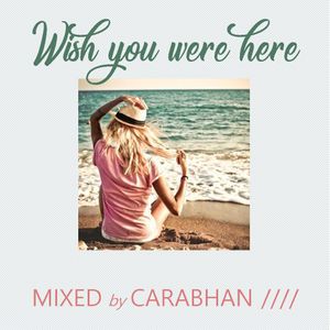 Wish You Were Here - MIXED by CARABHAN