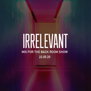 Irrelevant Mix for Back Room 22.05.20
