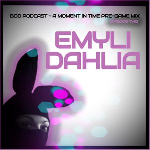 BOD Podcast - A Moment In Time Pre-game Mixes Ep. 2 [Emyli Dahlia]