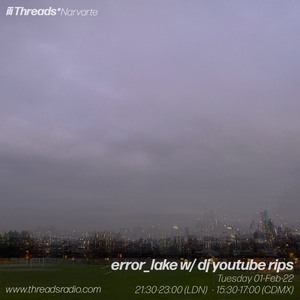error_lake w/ dj youtube rips (Threads*Narvarte) - 01-Feb-22
