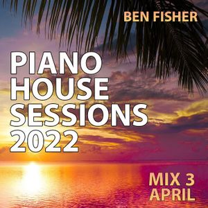 Ben Fisher - Piano House Sessions 2022 - Mix 3 April