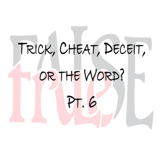 Trick, Cheat, Deceit, or the Word? pt 6