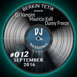 DJ Sessions 012 w/ Berkin Tetik feat. DJ Vampire / Mauricio Kalil / Dunny Freeze [September 2016]