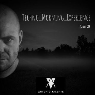 Antonio Valente // Techno_Morning_Experience [ part 2 ]