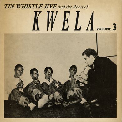 Tin Whistle Jive and the Roots of Kwela Vol. 3 1957 1958 by