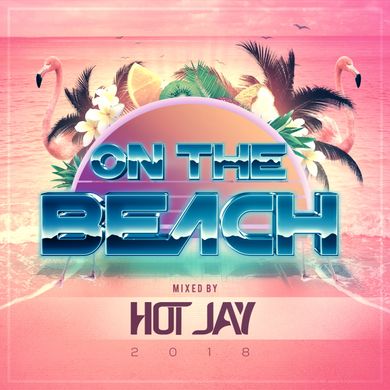 On The Beach 2018 (Mixed By D.J. Hot J)