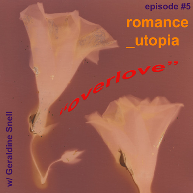 romance_utopia ep. 5, "overlove" w/ Geraldine Snell @ No Bounds Radio 10.01.2021