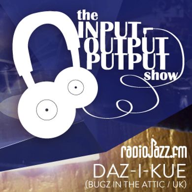 The Input Output Putput radio show: Daz-I-Kue (Bugz In The Attic/UK)