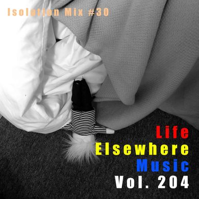 Life Elsewhere Music Vol 204 - Isolation Mix 30