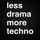 Less#drama#more#Techno