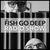 Fish Go Deep