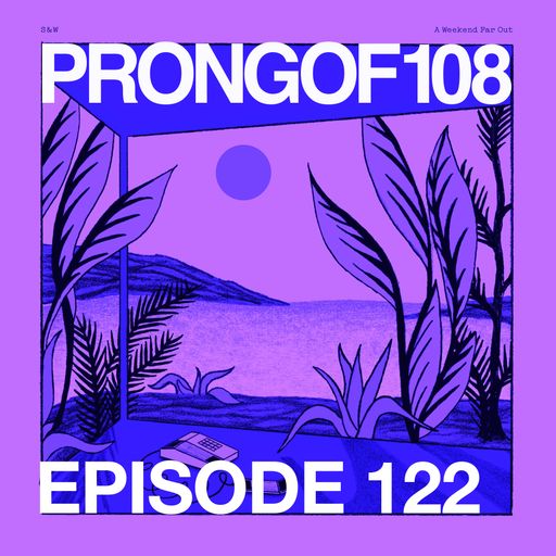 Prongof108 #122 with S&W - A Weekend Far Out Special 08.12.2018