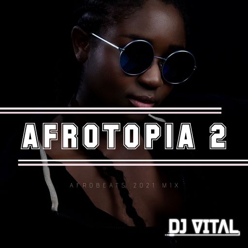 DJ Vital - Afrotopia 2 (Afrobeat Mix 2021 Ft WizKid, Adekunle Gold, Patoranking, Kizz Daniel, Teni)