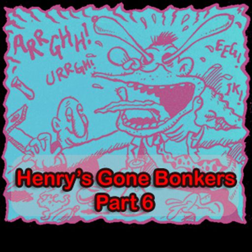 Henry's Gone Bonkers. Part 6