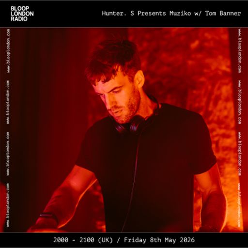 Hunter. S Presents Muziko w/ Tom Banner - 08.05.26 [Bloop London Radio]