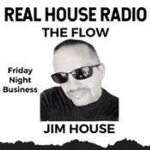 REAL HOUSE RADIO PRESENTS THE FLOW With JIM HOUSE - Friday Night Business