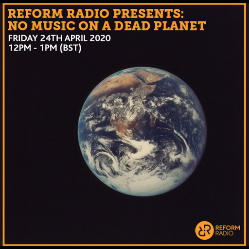 Reform Radio Presents: No Music On A Dead Planet 24th April 2020