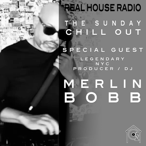 REAL HOUSE RADIO PRESENTS THE SUNDAY CHILL OUT With Special Guest MERLIN BOBB