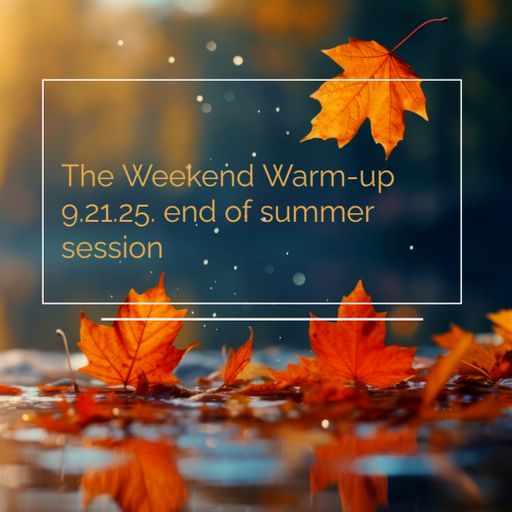 The Weekend Warm-up 9.21.25. end of summer session