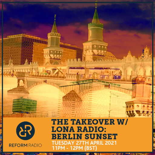 The Takeover w/ Lona Radio: Berlin Sunset 27th April 2021