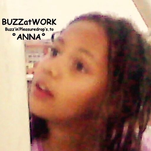 BUZZatWORK (Buzz'in'Pleasuredrop's.toAnna.)