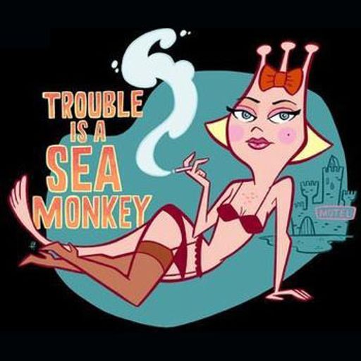 Trouble Is A Sea Monkey 