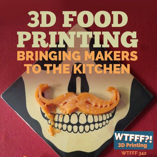 WTFFF 342: 3D Food Printing - Bringing Makers to the Kitchen with Luis Rodriguez and Jason Mosbruker