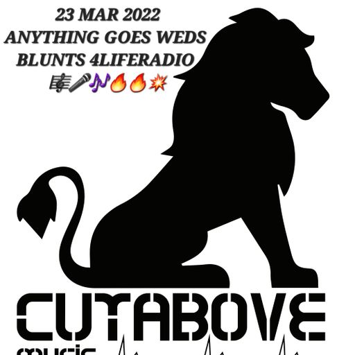CUTABOVE MUSIC 23 MAR 2022 ANYHTING GOES WEDS BLUNTS4LIFERADIO