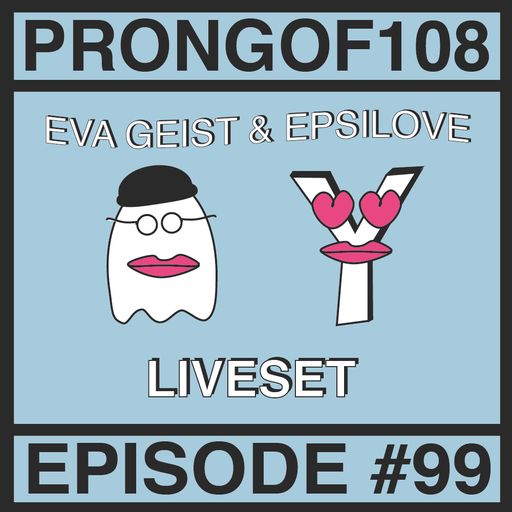 Prongof108 #99 w/ Epsilove & Eva Geist 29.11.2017