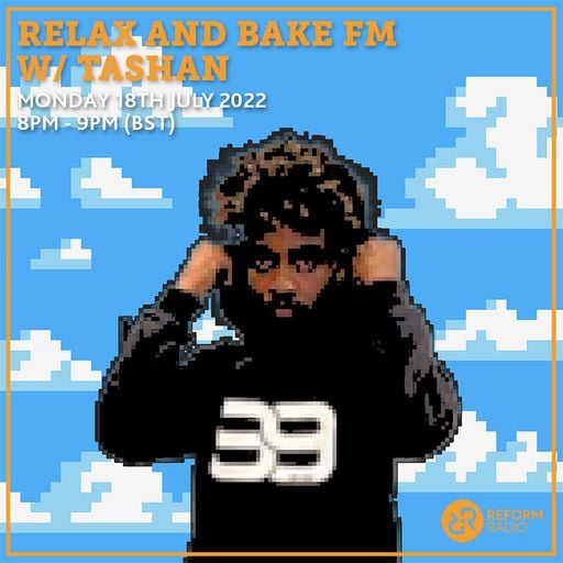 Relax and Bake FM w/ Tashan 18th July 2022