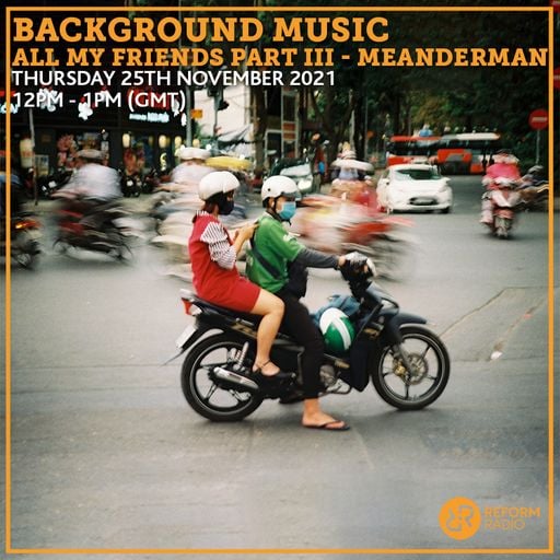 Background Music: All My Friends Part III - Meanderman 25th November 2021