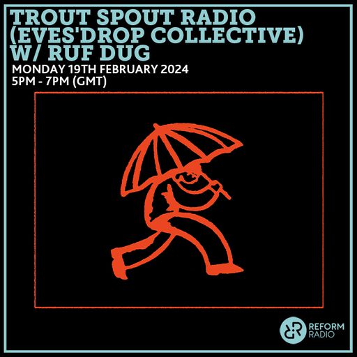 Trout Spout Radio (Eves'Drop Collective) w/ Ruf Dug 19th February 2024