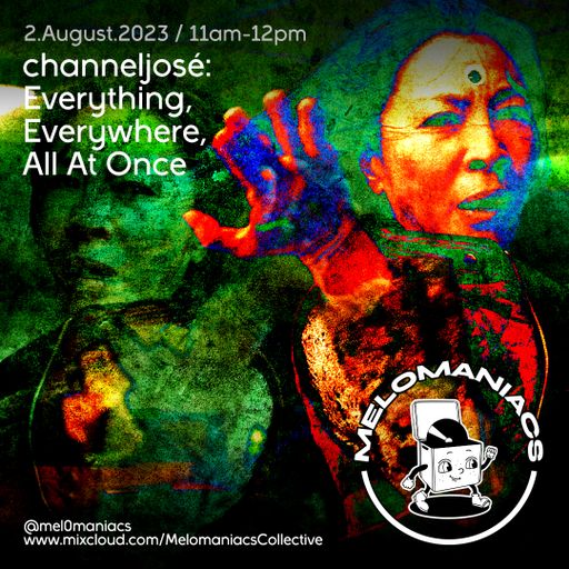 channeljosé: Everything, Everywhere, All At Once // 02.August.23 // Melomaniacs