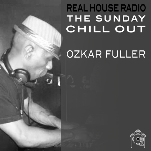 REAL HOUSE RADIO PRESENTS: THE SUNDAY CHILL OUT With Guest DJ OZKAR FULLER